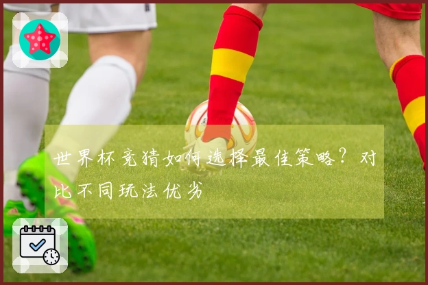 世界杯竞猜如何选择最佳策略？对比不同玩法优劣