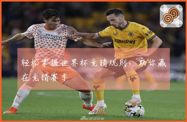 轻松掌握世界杯竞猜规则，助你赢在竞猜赛季