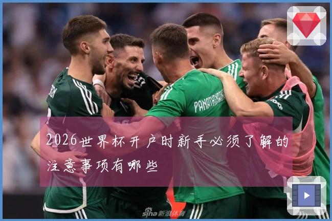 2026世界杯开户时新手必须了解的注意事项有哪些