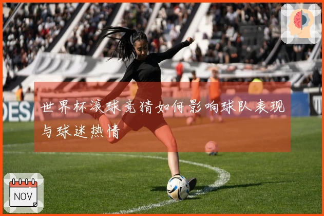 世界杯滚球竞猜如何影响球队表现与球迷热情