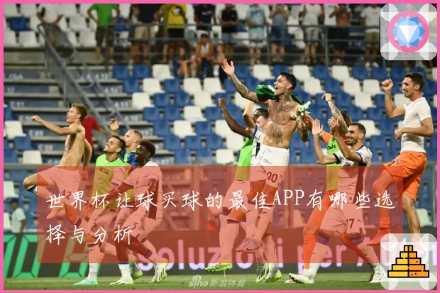 世界杯让球买球的最佳APP有哪些选择与分析
