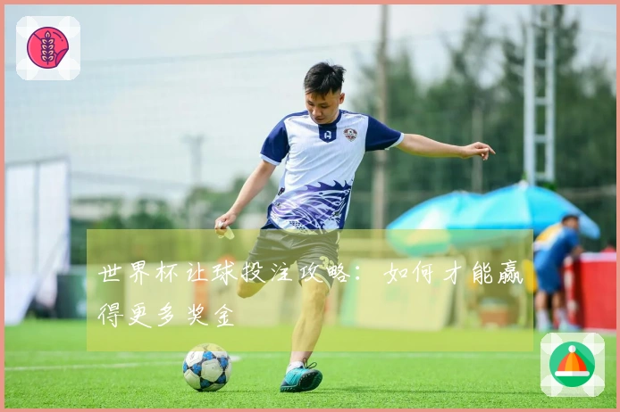 世界杯让球投注攻略：如何才能赢得更多奖金