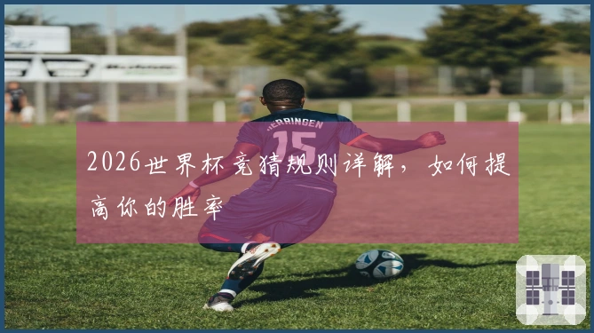 2026世界杯竞猜规则详解，如何提高你的胜率
