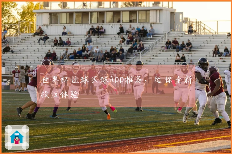 世界杯让球买球App推荐，给你全新投注体验