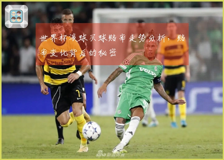 世界杯滚球买球赔率走势分析，赔率变化背后的秘密