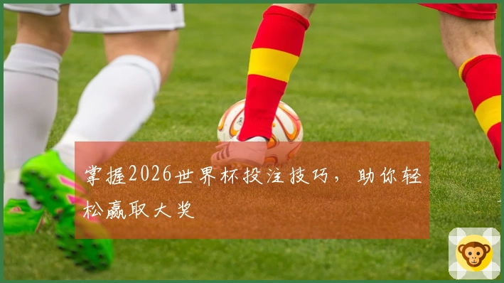 掌握2026世界杯投注技巧，助你轻松赢取大奖