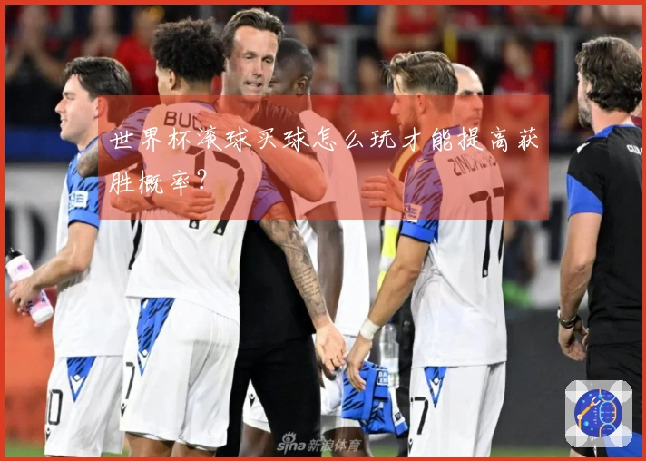 世界杯滚球买球怎么玩才能提高获胜概率？