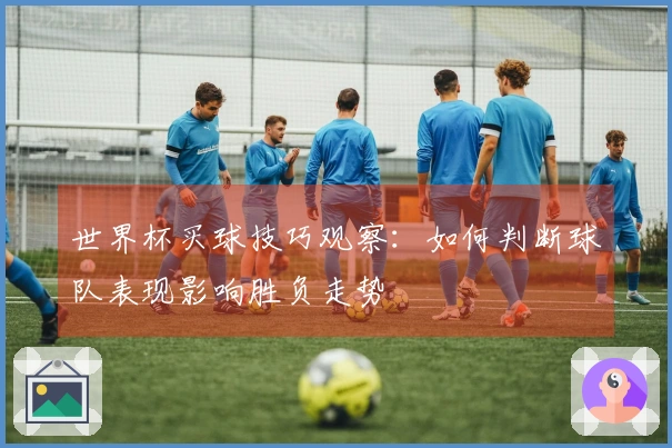 世界杯买球技巧观察：如何判断球队表现影响胜负走势
