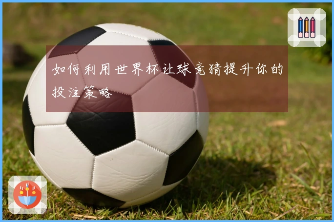 如何利用世界杯让球竞猜提升你的投注策略