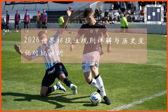 2026世界杯投注规则详解与历史变化对比分析