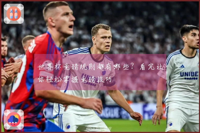 世界杯竞猜规则都有哪些？看完让你轻松掌握竞猜技巧