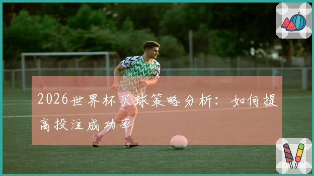 2026世界杯买球策略分析：如何提高投注成功率