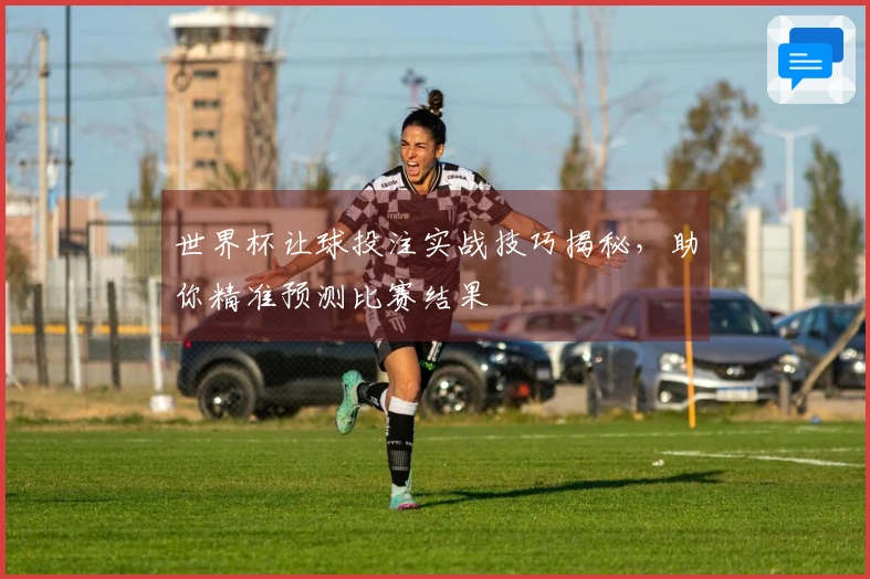 世界杯让球投注实战技巧揭秘，助你精准预测比赛结果