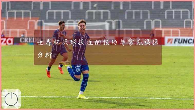 世界杯买球投注的技巧与常见误区分析