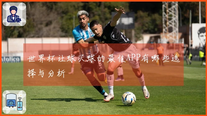 世界杯让球买球的最佳APP有哪些选择与分析