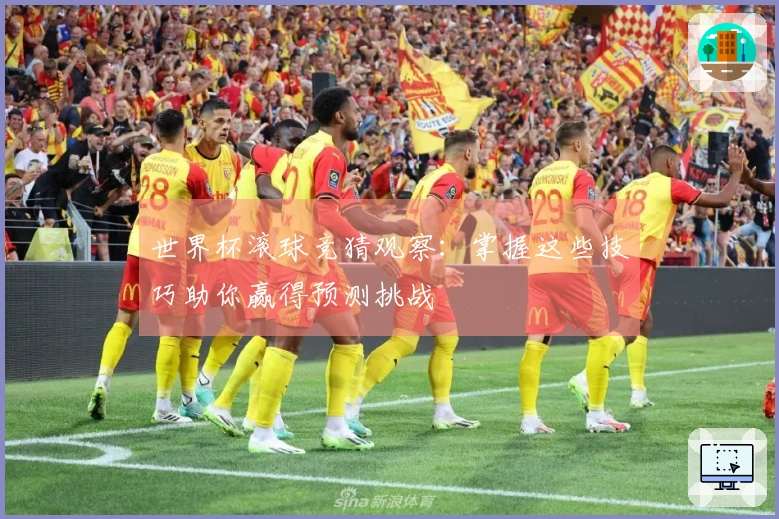 世界杯滚球竞猜观察：掌握这些技巧助你赢得预测挑战