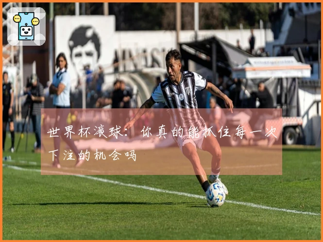 世界杯滚球：你真的能抓住每一次下注的机会吗