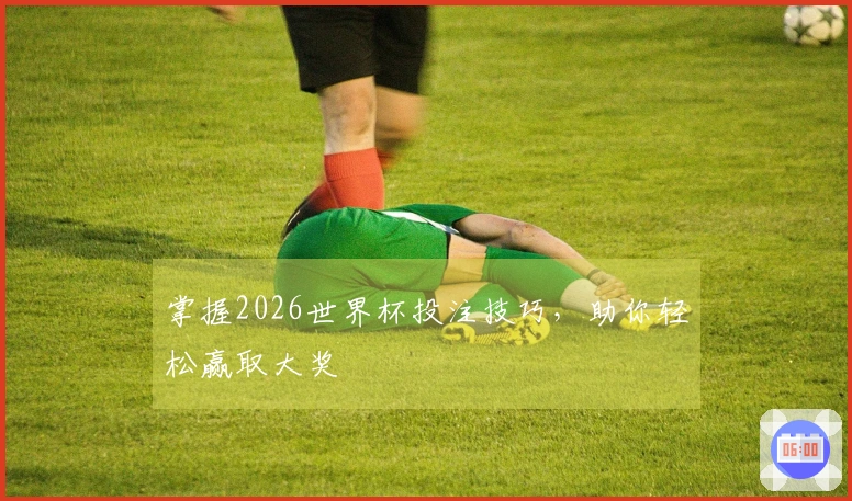 掌握2026世界杯投注技巧，助你轻松赢取大奖