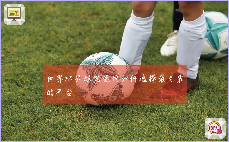 世界杯买球究竟该如何选择最可靠的平台