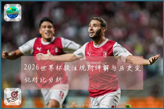 2026世界杯投注规则详解与历史变化对比分析