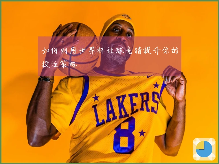 如何利用世界杯让球竞猜提升你的投注策略