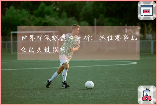 世界杯滚球盘口分析：抓住赛事机会的关键技巧