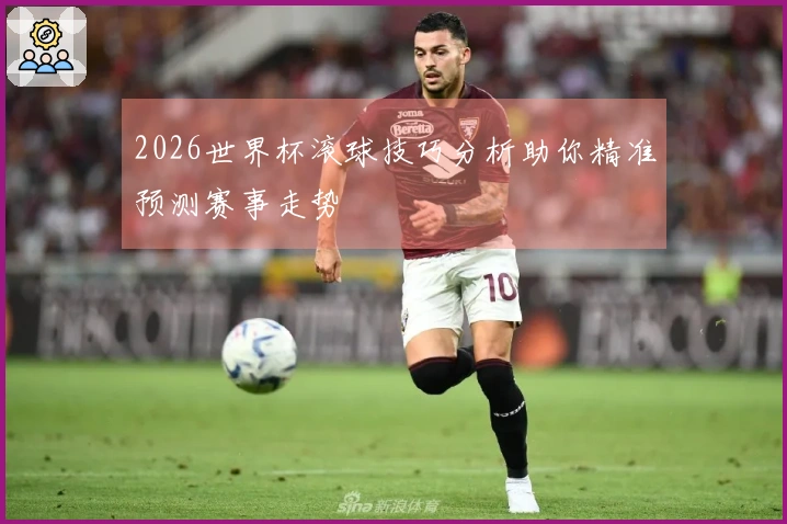 2026世界杯滚球技巧分析助你精准预测赛事走势